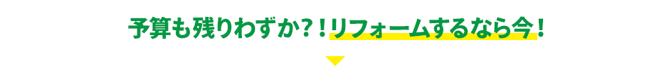 予算も残りわずか?!リフォームするなら今!