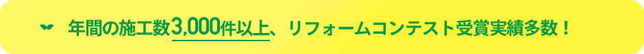 年間の施工数3,000件以上、リフォームコンテスト受賞実績多数！